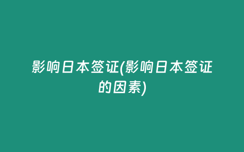 影响日本签证(影响日本签证的因素)