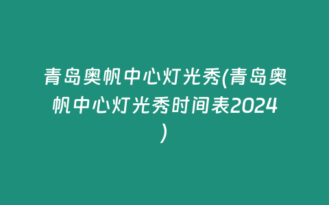 青岛奥帆中心灯光秀(青岛奥帆中心灯光秀时间表2024)