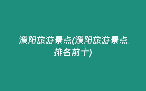 濮阳旅游景点(濮阳旅游景点排名前十)