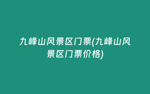 九峰山风景区门票(九峰山风景区门票价格)