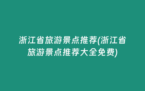 浙江省旅游景点推荐(浙江省旅游景点推荐大全免费)