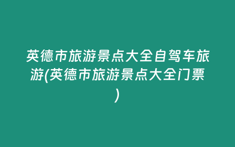 英德市旅游景点大全自驾车旅游(英德市旅游景点大全门票)
