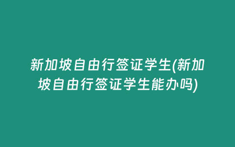 新加坡自由行签证学生(新加坡自由行签证学生能办吗)