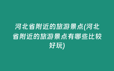 河北省附近的旅游景点(河北省附近的旅游景点有哪些比较好玩)