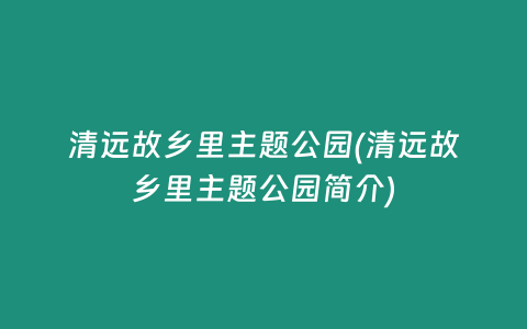 清远故乡里主题公园(清远故乡里主题公园简介)
