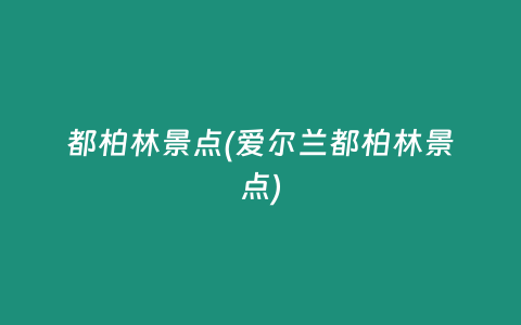 都柏林景点(爱尔兰都柏林景点)