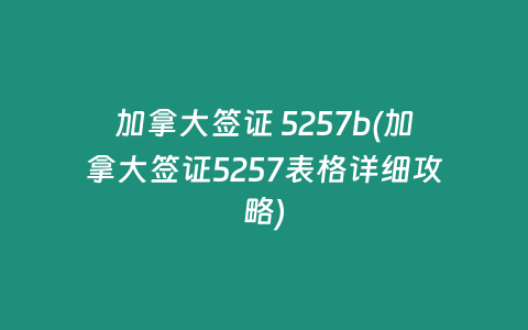 加拿大签证 5257b(加拿大签证5257表格详细攻略)