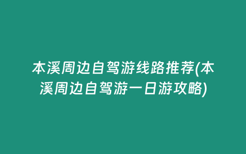 本溪周边自驾游线路推荐(本溪周边自驾游一日游攻略)