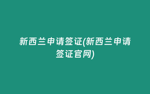 新西兰申请签证(新西兰申请签证官网)