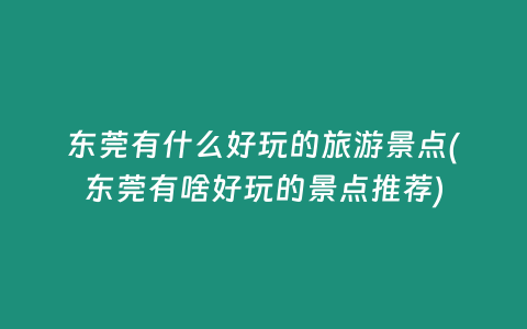 东莞有什么好玩的旅游景点(东莞有啥好玩的景点推荐)