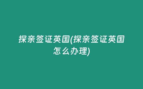 探亲签证英国(探亲签证英国怎么办理)