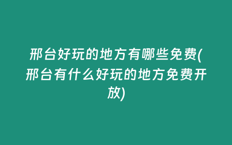 邢台好玩的地方有哪些免费(邢台有什么好玩的地方免费开放)