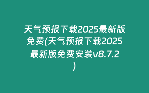 天气预报下载2025最新版免费(天气预报下载2025最新版免费安装v8.7.2)