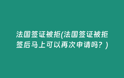 法国签证被拒(法国签证被拒签后马上可以再次申请吗？)