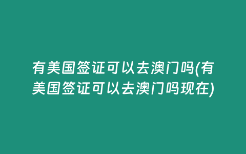有美国签证可以去澳门吗(有美国签证可以去澳门吗现在)
