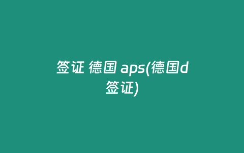 签证 德国 aps(德国d签证)