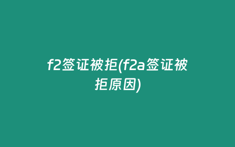 f2签证被拒(f2a签证被拒原因)