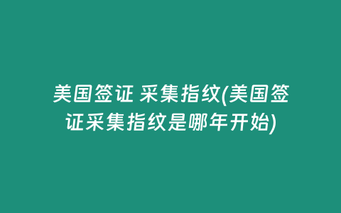 美国签证 采集指纹(美国签证采集指纹是哪年开始)