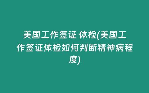 美国工作签证 体检(美国工作签证体检如何判断精神病程度)插图 美国工作签证 体检(美国工作签证体检如何判断精神病程度)