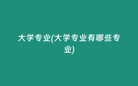 大学专业(大学专业有哪些专业)