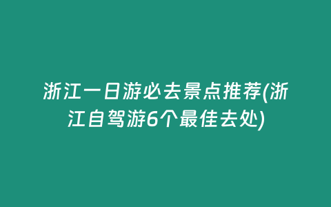 浙江一日游必去景点推荐(浙江自驾游6个最佳去处)