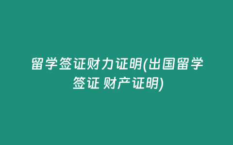 留学签证财力证明(出国留学 签证 财产证明)