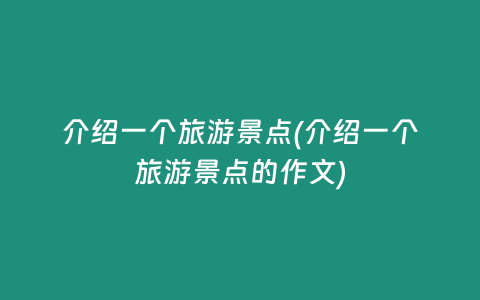 介绍一个旅游景点(介绍一个旅游景点的作文)
