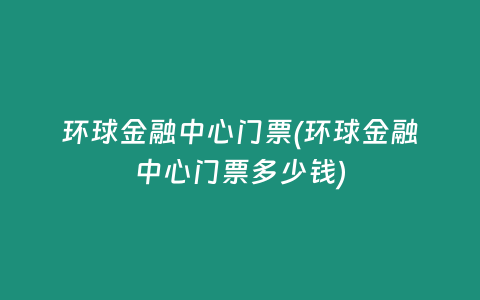 环球金融中心门票(环球金融中心门票多少钱)