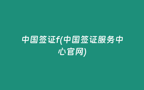 中国签证f(中国签证服务中心官网)