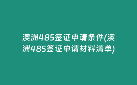 澳洲485签证申请条件(澳洲485签证申请材料清单)