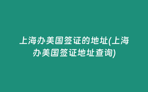 上海办美国签证的地址(上海办美国签证地址查询)