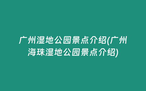 广州湿地公园景点介绍(广州海珠湿地公园景点介绍)