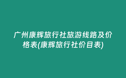 广州康辉旅行社旅游线路及价格表(康辉旅行社价目表)