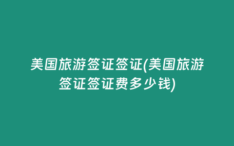 美国旅游签证签证(美国旅游签证签证费多少钱)