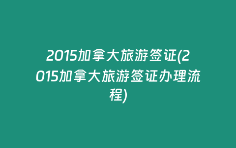 2015加拿大旅游签证(2015加拿大旅游签证办理流程)