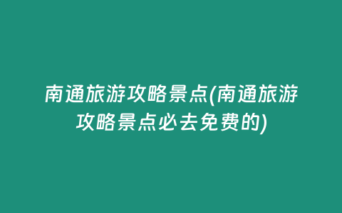 南通旅游攻略景点(南通旅游攻略景点必去免费的)