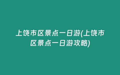 上饶市区景点一日游(上饶市区景点一日游攻略)