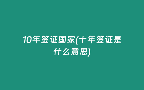 10年签证国家(十年签证是什么意思)