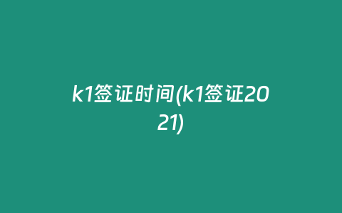 k1签证时间(k1签证2021)