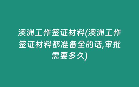 澳洲工作签证材料(澳洲工作签证材料都准备全的话,审批需要多久)