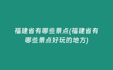 福建省有哪些景点(福建省有哪些景点好玩的地方)