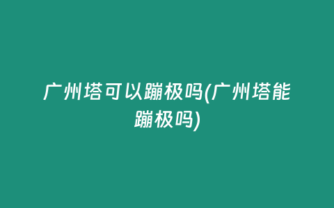 广州塔可以蹦极吗(广州塔能蹦极吗)