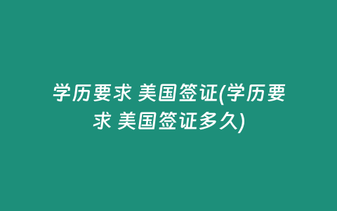 学历要求 美国签证(学历要求 美国签证多久)