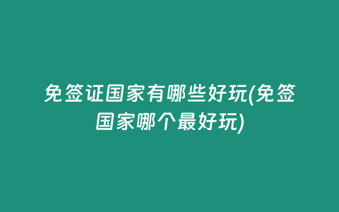 免签证国家有哪些好玩(免签国家哪个最好玩)