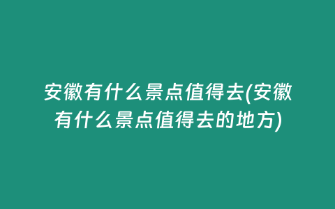 安徽有什么景点值得去(安徽有什么景点值得去的地方)