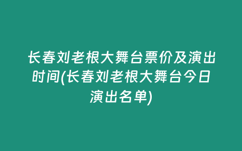 长春刘老根大舞台票价及演出时间(长春刘老根大舞台今日演出名单)