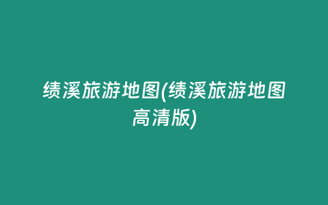 绩溪旅游地图(绩溪旅游地图高清版)