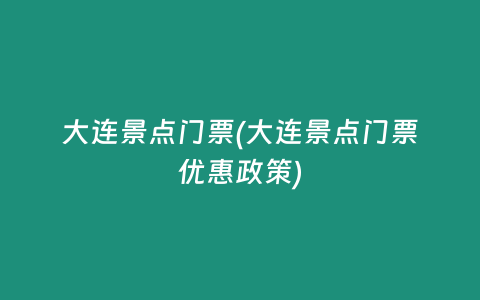 大连景点门票(大连景点门票优惠政策)