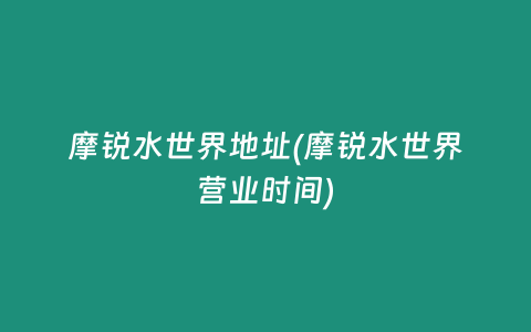 摩锐水世界地址(摩锐水世界营业时间)