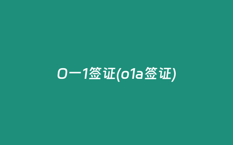O一1签证(o1a签证)